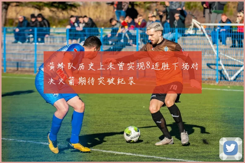 黄蜂队历史上未曾实现8连胜下场对决火箭期待突破纪录