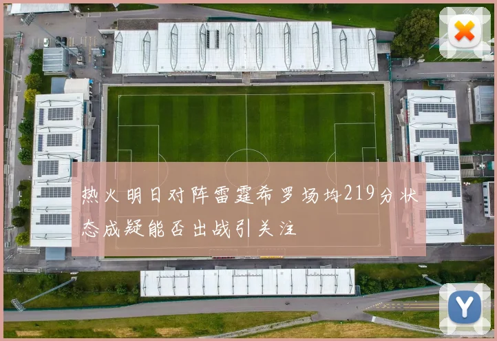 热火明日对阵雷霆希罗场均219分状态成疑能否出战引关注