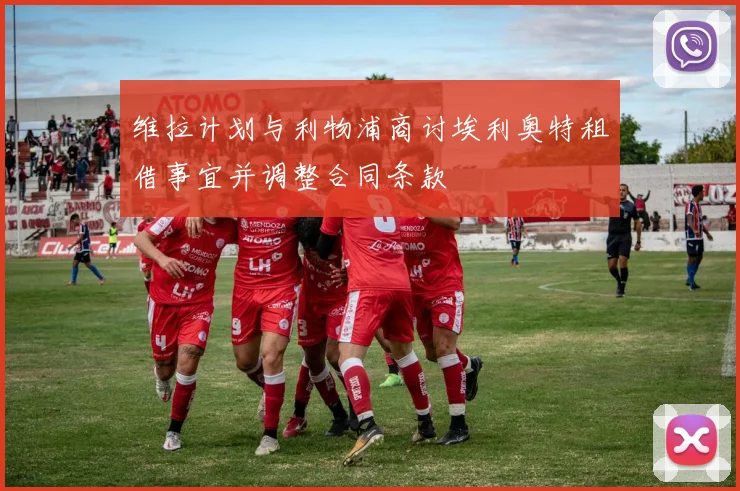 维拉计划与利物浦商讨埃利奥特租借事宜并调整合同条款