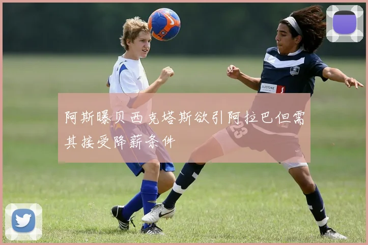 阿斯曝贝西克塔斯欲引阿拉巴但需其接受降薪条件
