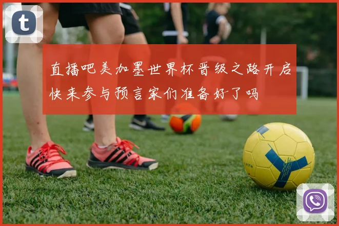 直播吧美加墨世界杯晋级之路开启快来参与预言家们准备好了吗