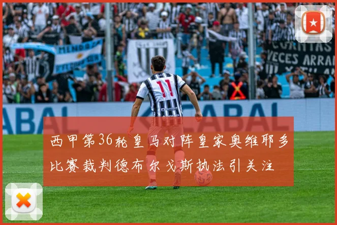 西甲第36轮皇马对阵皇家奥维耶多比赛裁判德布尔戈斯执法引关注
