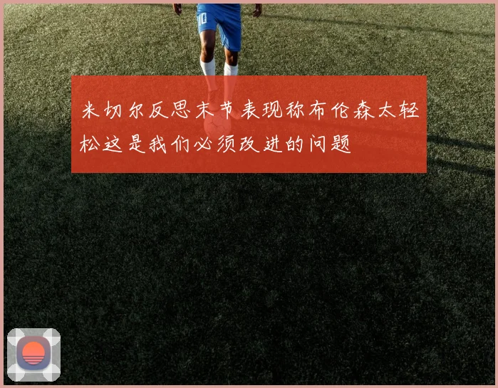 米切尔反思末节表现称布伦森太轻松这是我们必须改进的问题