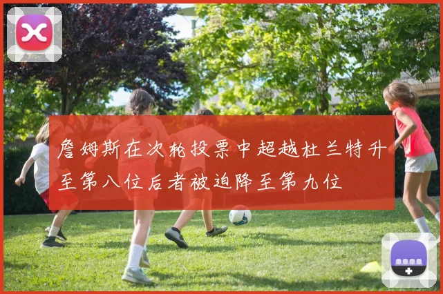 詹姆斯在次轮投票中超越杜兰特升至第八位后者被迫降至第九位