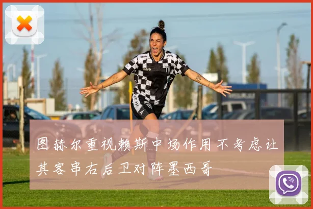 图赫尔重视赖斯中场作用不考虑让其客串右后卫对阵墨西哥